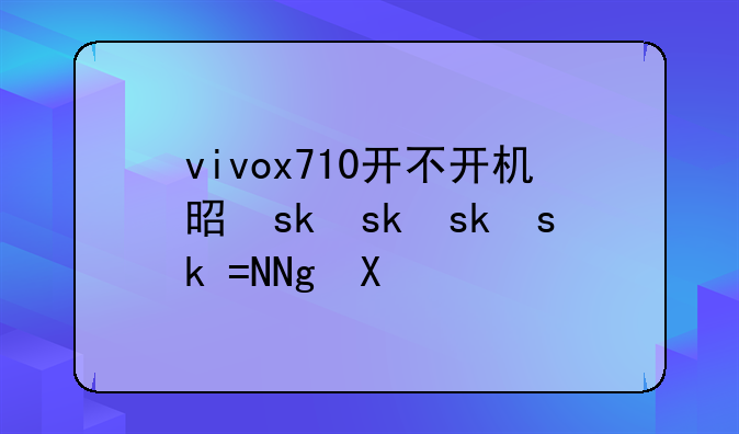 vivox710开不开机是什么问题