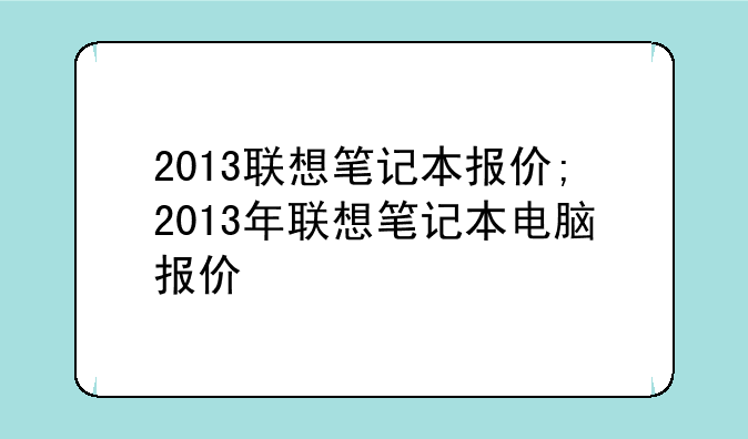 2013联想笔记本报价;2013年联想笔记本电脑报价
