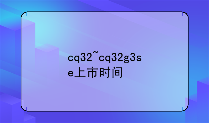 cq32~cq32g3se上市时间