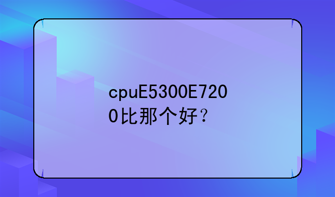 cpuE5300E7200比那个好？