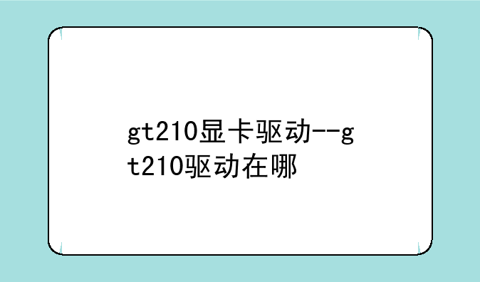 gt210显卡驱动--gt210驱动在哪