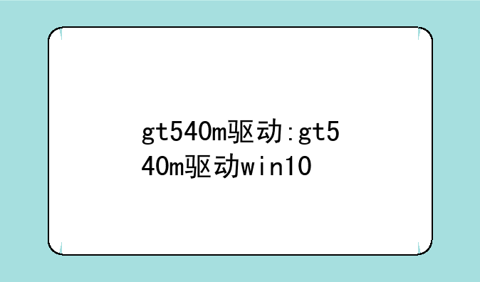 gt540m驱动:gt540m驱动win10