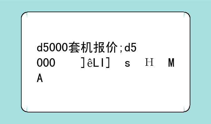 d5000套机报价;d5000使用说明书