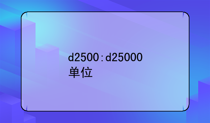 d2500:d25000单位