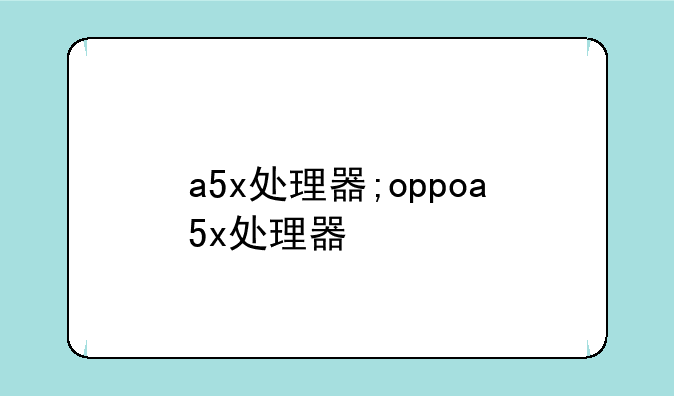 a5x处理器;oppoa5x处理器