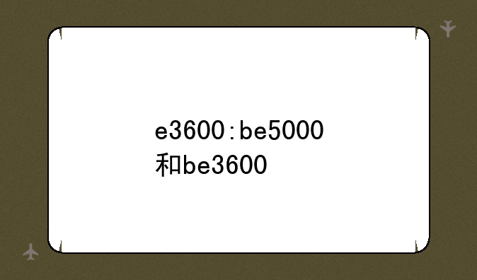 e3600:be5000和be3600