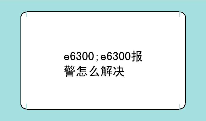 e6300;e6300报警怎么解决