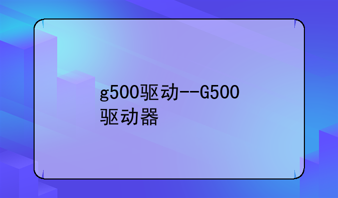 g500驱动--G500驱动器