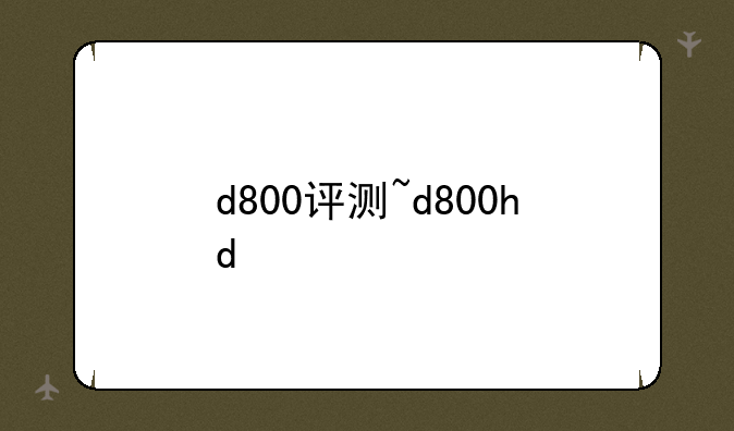 d800评测~d800hd