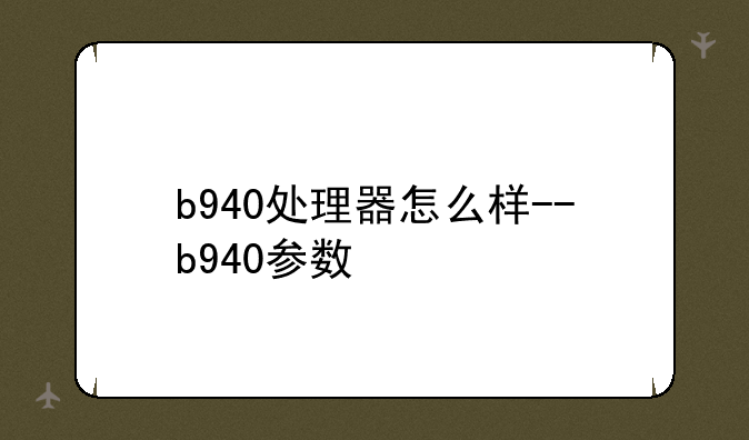 b940处理器怎么样--b940参数