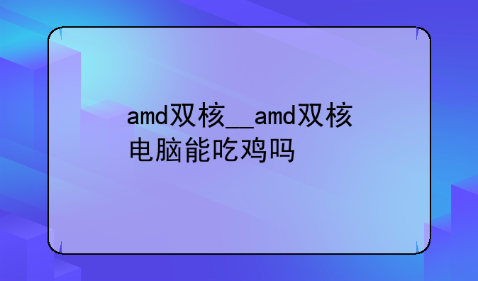 amd双核__amd双核电脑能吃鸡吗