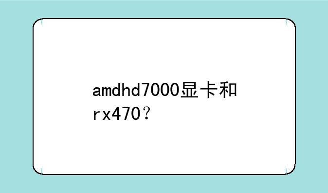 amdhd7000显卡和rx470？