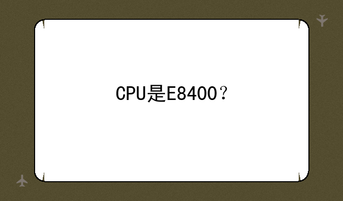 CPU是E8400？