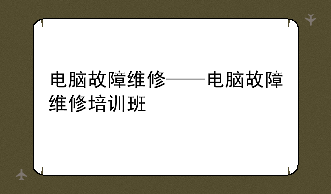 电脑故障维修——电脑故障维修培训班