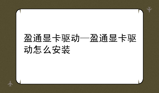 盈通显卡驱动—盈通显卡驱动怎么安装