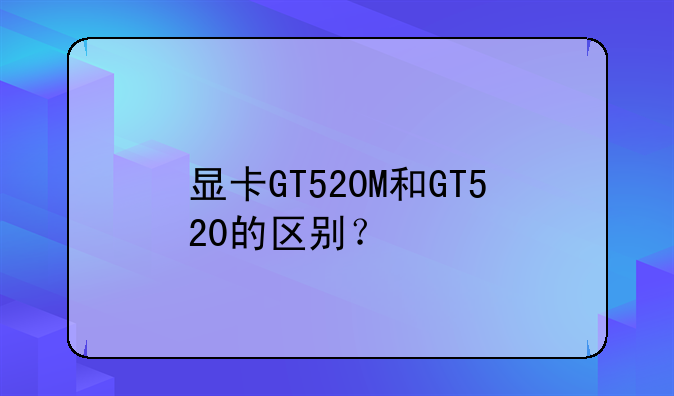 显卡GT520M和GT520的区别？