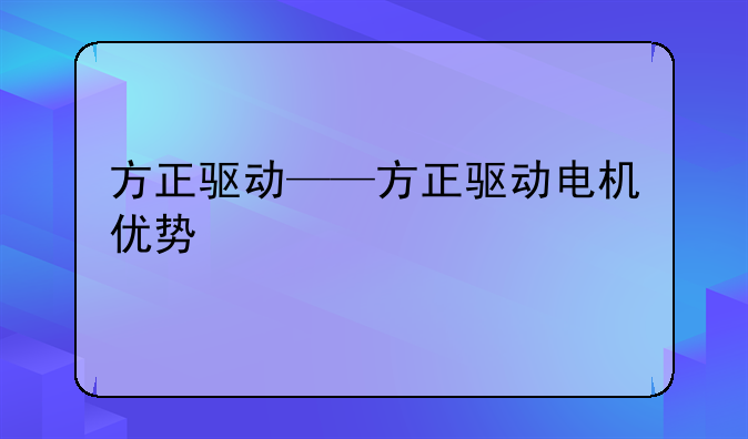 方正驱动——方正驱动电机优势