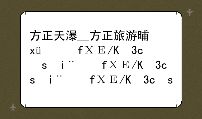方正天瀑__方正旅游景点玻璃栈道门票