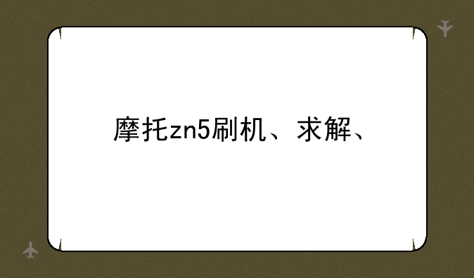 摩托zn5刷机、求解、