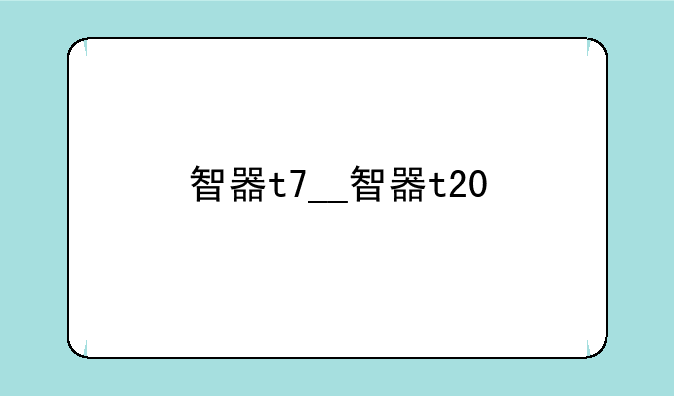 智器t7__智器t20