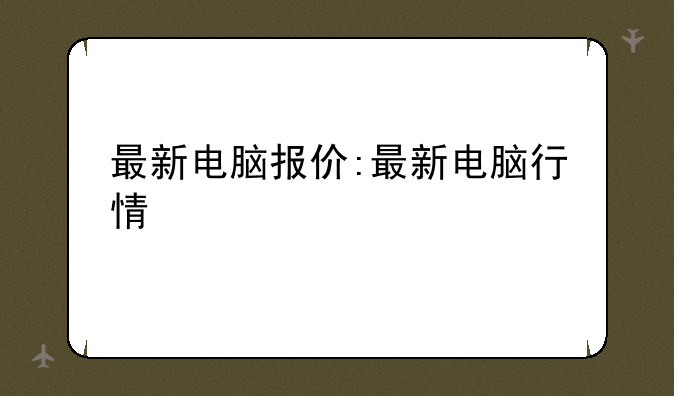 最新电脑报价:最新电脑行情