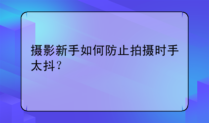 摄影新手如何防止拍摄时手太抖？