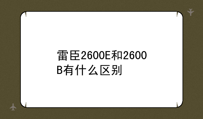 雷臣2600E和2600B有什么区别