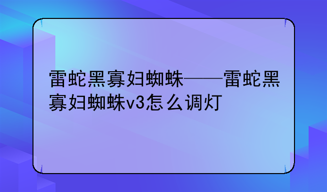 雷蛇黑寡妇蜘蛛——雷蛇黑寡妇蜘蛛v3怎么调灯