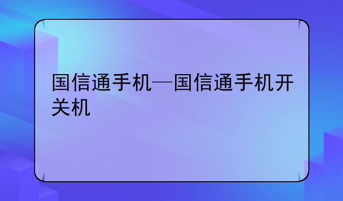 国信通手机—国信通手机开关机