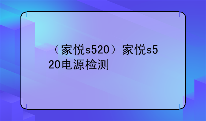 （家悦s520）家悦s520电源检测