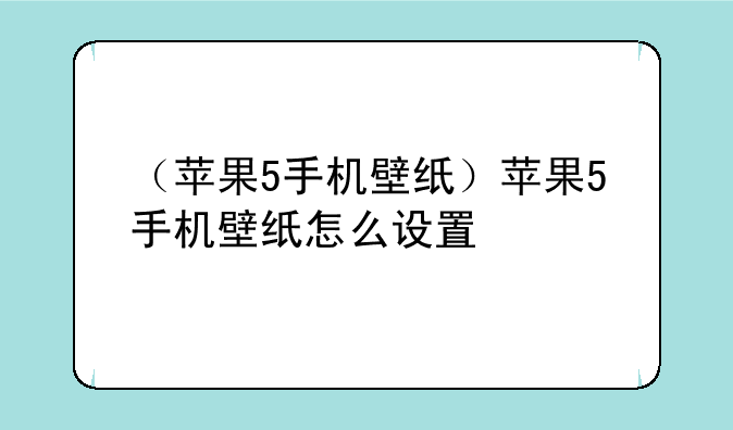 （苹果5手机壁纸）苹果5手机壁纸怎么设置