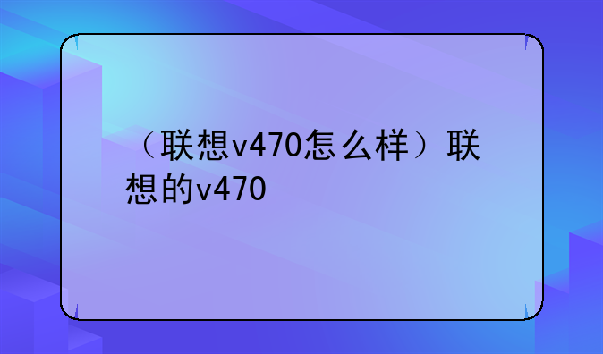 （联想v470怎么样）联想的v470