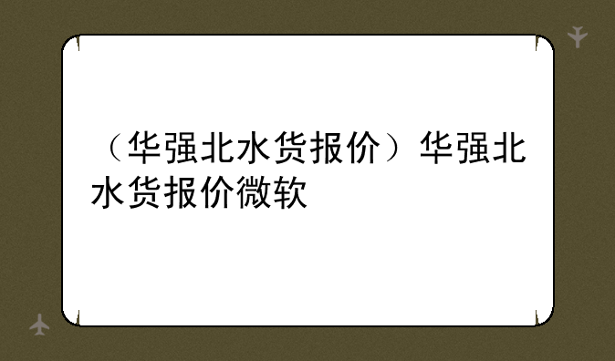 （华强北水货报价）华强北水货报价微软