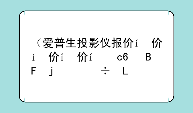 （爱普生投影仪报价）爱普生投影机最新型号