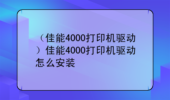 （佳能4000打印机驱动）佳能4000打印机驱动怎么安装