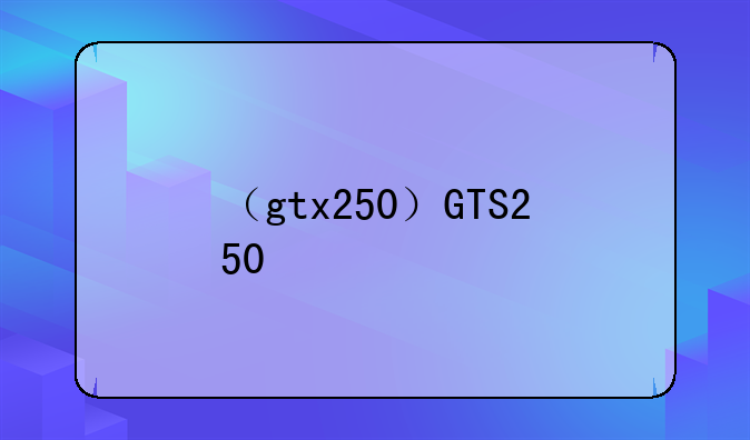 （gtx250）GTS250