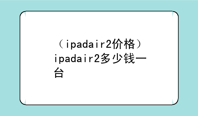 （ipadair2价格）ipadair2多少钱一台