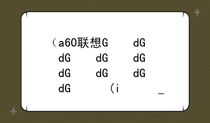（a60联想）联想A60开箱