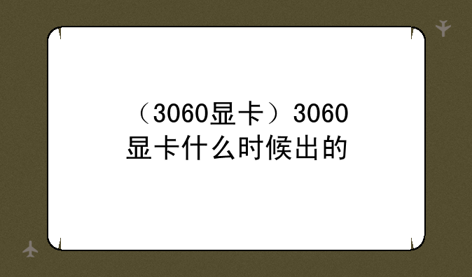 （3060显卡）3060显卡什么时候出的