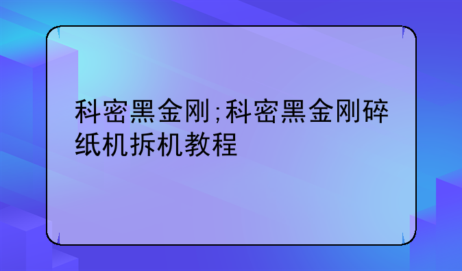 科密黑金刚;科密黑金刚碎纸机拆机教程