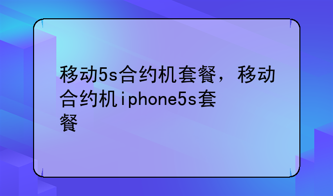 移动5s合约机套餐，移动合约机iphone5s套餐