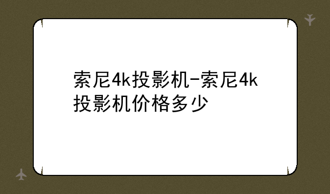 索尼4k投影机-索尼4k投影机价格多少