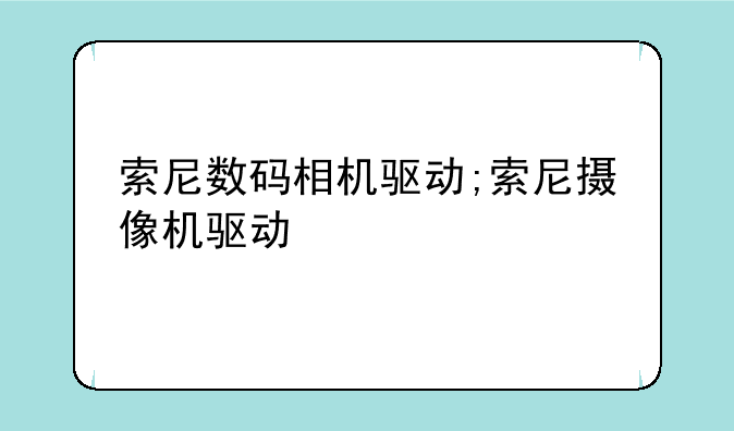 索尼数码相机驱动;索尼摄像机驱动