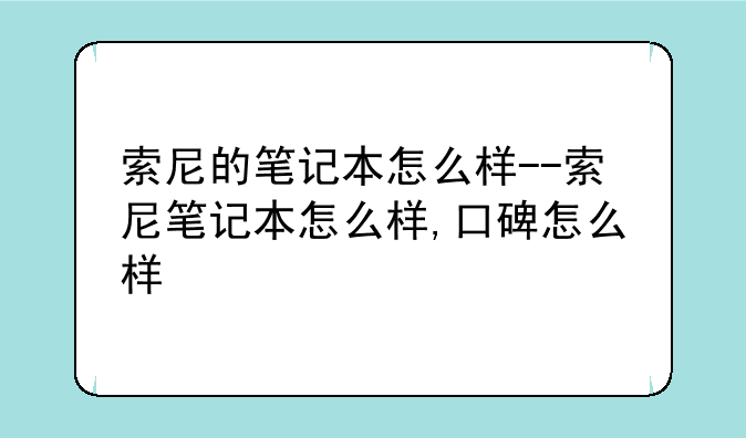 索尼的笔记本怎么样--索尼笔记本怎么样,口碑怎么样