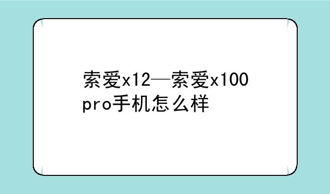 索爱x12—索爱x100pro手机怎么样