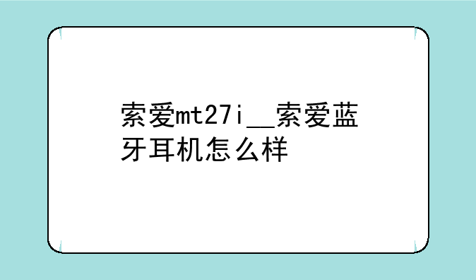 索爱mt27i__索爱蓝牙耳机怎么样