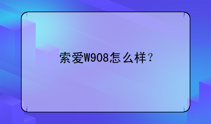 索爱W908怎么样？