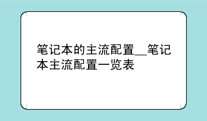 笔记本的主流配置__笔记本主流配置一览表
