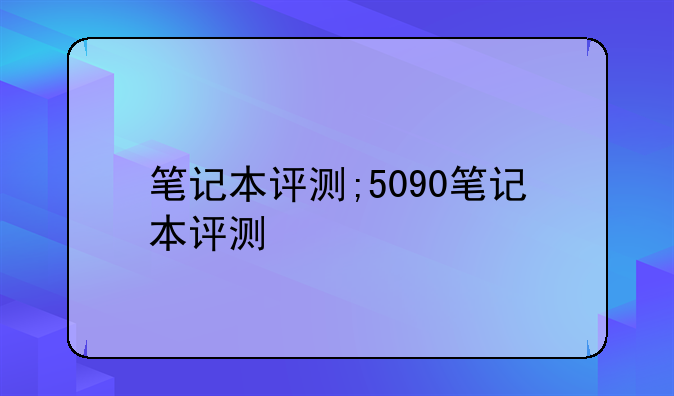 笔记本评测;5090笔记本评测