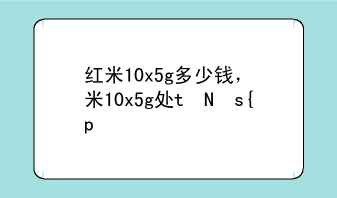 红米10x5g多少钱，红米10x5g手机多少钱